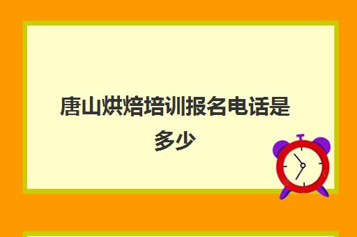 唐山烘焙培训报名电话是多少(烘焙师资格证怎么报名)