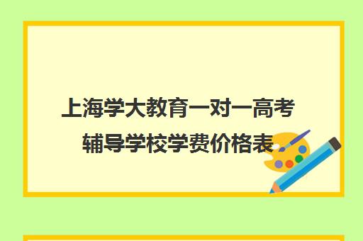 上海学大教育一对一高考辅导学校学费价格表（精锐一对一收费标准）