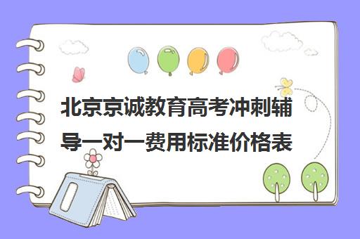 北京京诚教育高考冲刺辅导一对一费用标准价格表（高考一对一辅导机构哪个好）