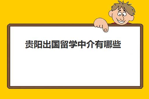 贵阳出国留学中介有哪些(青岛比较靠谱的留学中介)