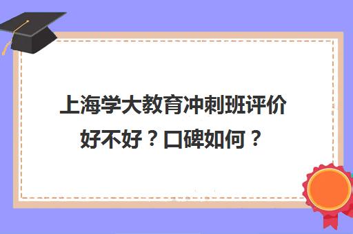 上海学大教育冲刺班评价好不好？口碑如何？（上海美莱医院口碑好吗）