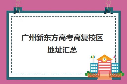 广州新东方高考高复校区地址汇总(广州高三复读学校排名及费用)