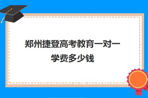 郑州捷登高考教育一对一学费多少钱(郑州高考培训机构)