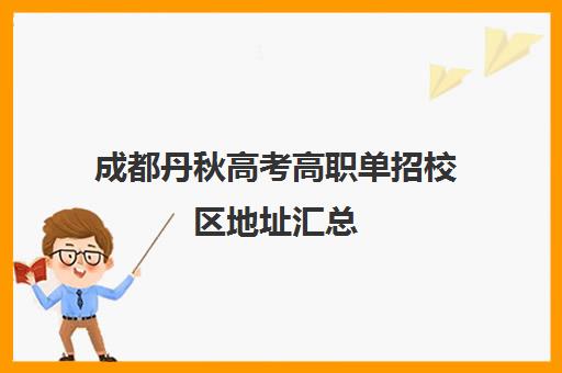 成都丹秋高考高职单招校区地址汇总(成都高职单招的学校有哪些学校)