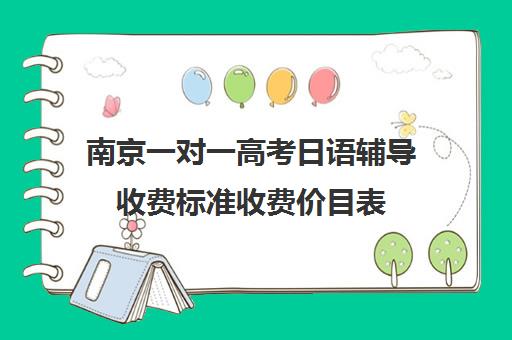 南京一对一高考日语辅导收费标准收费价目表(北京一对一辅导价格表)