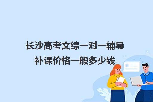 长沙高考文综一对一辅导补课价格一般多少钱(长沙高考培训机构排名前十)