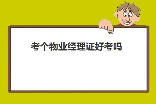 考个物业经理证好考吗(物业公司项目经理证怎么考)