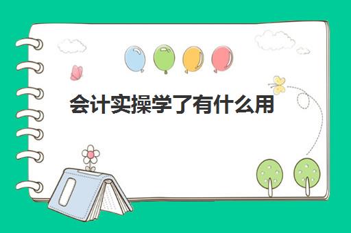 会计实操学了有什么用(会计实训是干嘛)