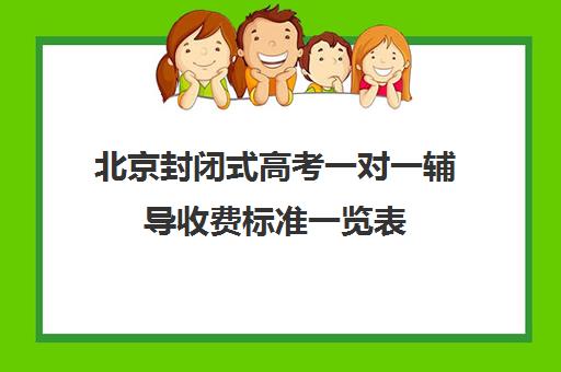 北京封闭式高考一对一辅导收费标准一览表(高三封闭式培训机构费用)