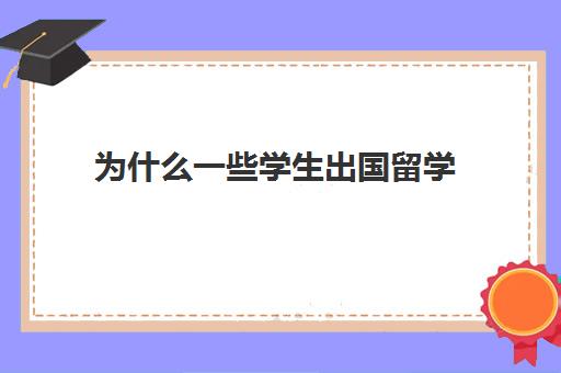 为什么一些学生出国留学(留学生就业难的原因)