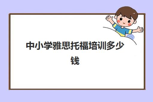 中小学雅思托福培训多少钱(雅思多少钱培训)