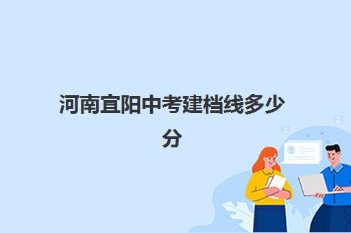 河南宜阳中考建档线多少分(洛阳市2024年中考各学校录取分数线)