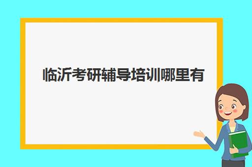 临沂考研辅导培训哪里有(曲阜考研培训班哪家强)