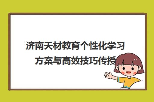 济南天材教育个性化学习方案与高效技巧传授