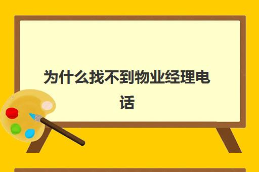 为什么找不到物业经理电话(怎么查小区的物业公司跟电话号码)