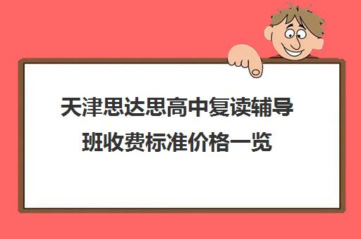 天津思达思高中复读辅导班收费标准价格一览(天津高中一对一补课多少钱一小时)