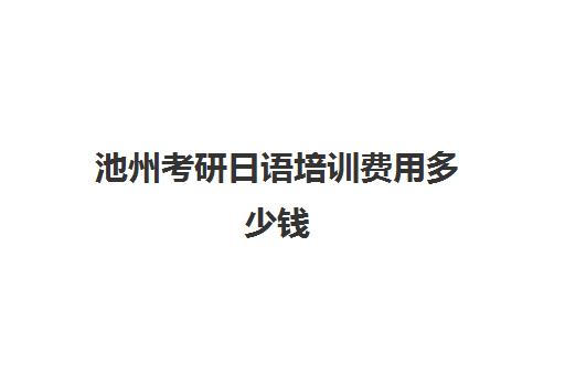 池州考研日语培训费用多少钱(考研机构价格收费标准)