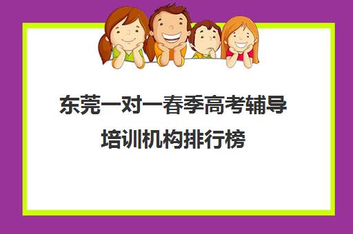 东莞一对一春季高考辅导培训机构排行榜(东莞课外辅导机构排名)