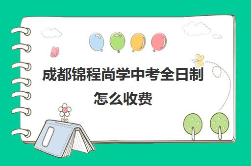 成都锦程尚学中考全日制怎么收费(成都高三全日制培训机构排名)