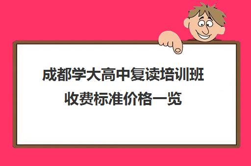 成都学大高中复读培训班收费标准价格一览(成都高考复读学校一般都怎么收费)