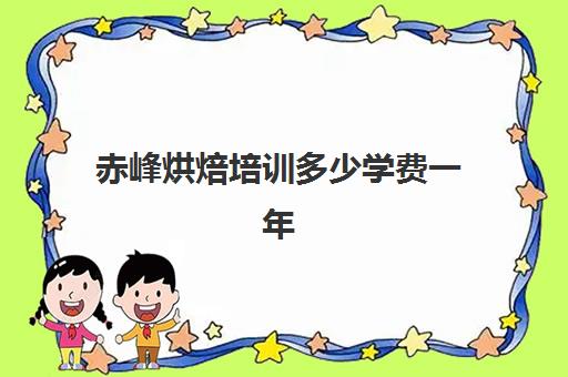 赤峰烘焙培训多少学费一年(赤峰蛋糕的制作方法)