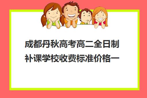 成都丹秋高考高二全日制补课学校收费标准价格一览(成都高中补课机构排名榜)