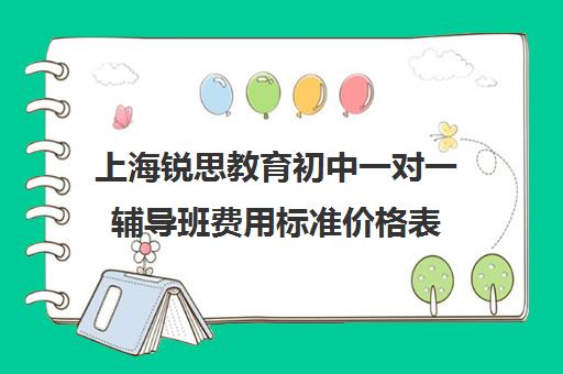 上海锐思教育初中一对一辅导班费用标准价格表（上海补课机构排名）