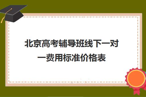 北京高考辅导班线下一对一费用标准价格表(北京补课一对一价格)