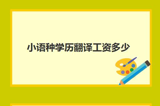 小语种学历翻译工资多少(哪个语种翻译薪资最高)