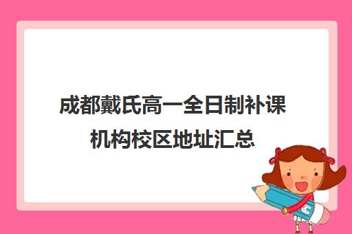 成都戴氏高一全日制补课机构校区地址汇总(成都高中一对一补课机构哪个最好)