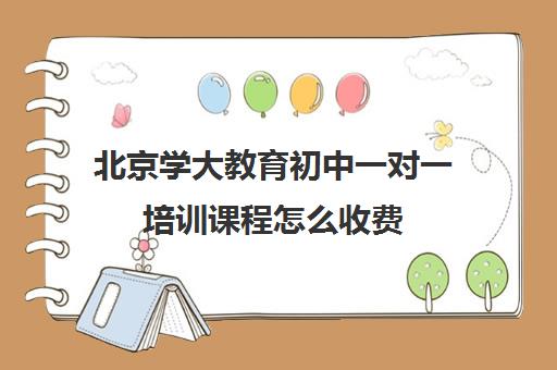 北京学大教育初中一对一培训课程怎么收费(一对一辅导收费)