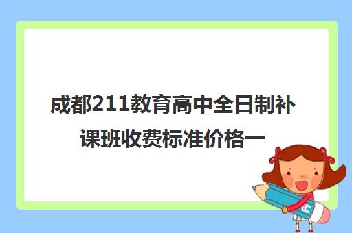 成都211教育高中全日制补课班收费标准价格一览(成都高三全日制冲刺班哪里好)