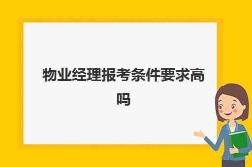 物业经理报考条件要求高吗(物业管理师证书白考了)