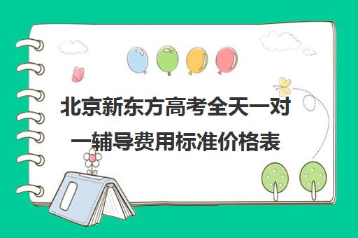 北京新东方高考全天一对一辅导费用标准价格表（高考一对一辅导多少钱一小时）