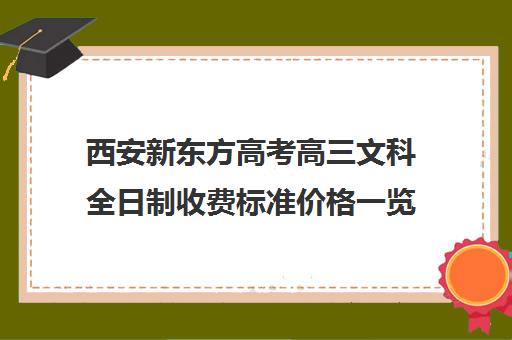 西安新东方高考高三文科全日制收费标准价格一览(新东方全日制高考班收费)