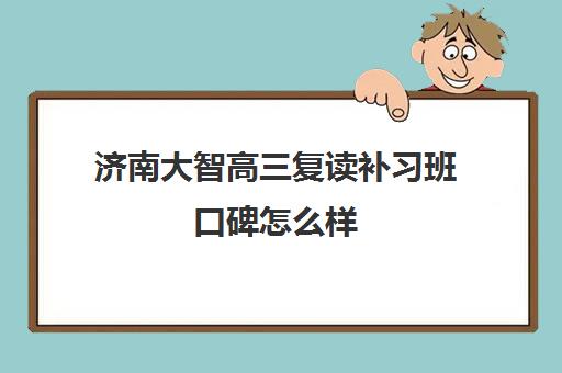 济南大智高三复读补习班口碑怎么样