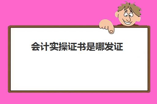 会计实操证书是哪发证(初级会计证拿到手之后需要干嘛)