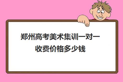 郑州高考美术集训一对一收费价格多少钱(高三美术集训费用)