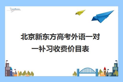 北京新东方高考外语一对一补习收费价目表