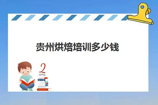 贵州烘焙培训多少钱(贵阳烘焙学校有哪些)