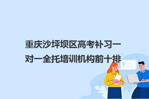 重庆沙坪坝区高考补习一对一全托培训机构前十排名