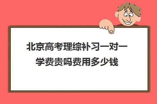 北京高考理综补习一对一学费贵吗费用多少钱