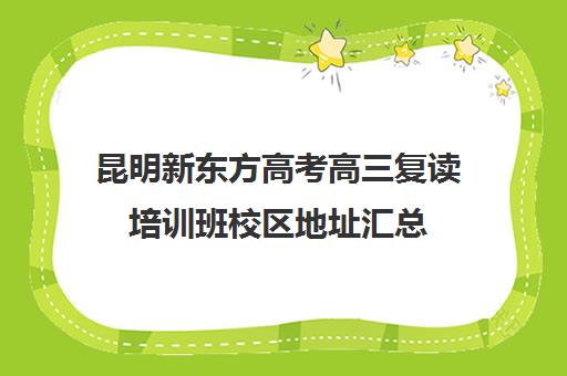 昆明新东方高考高三复读培训班校区地址汇总(高三复读一年的体验)