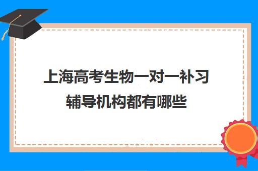 上海高考生物一对一补习辅导机构都有哪些