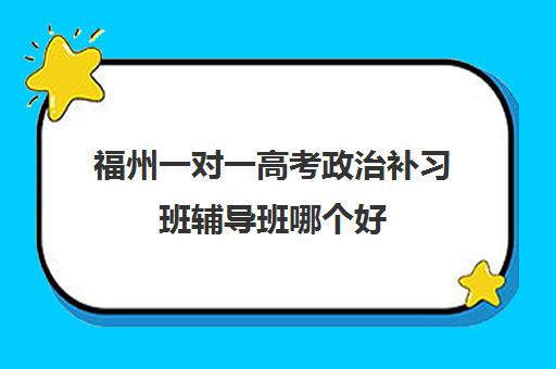 福州一对一高考政治补习班辅导班哪个好