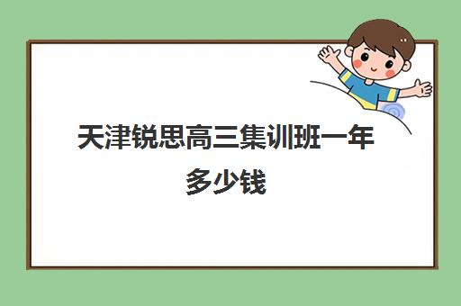 天津锐思高三集训班一年多少钱(天津思齐职业培训学校多少学费)