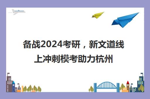 备战2024考研，新文道线上冲刺模考助力杭州考生