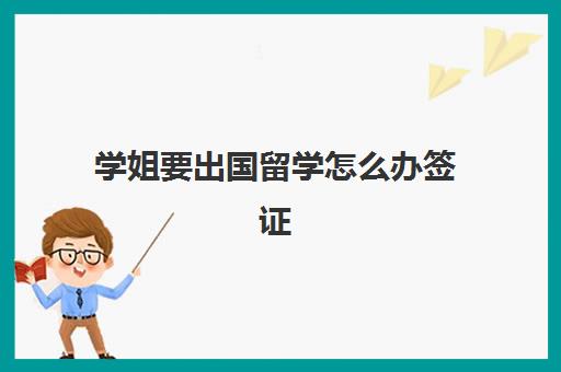 学姐要出国留学怎么办签证(英国留学签证拒签几率)