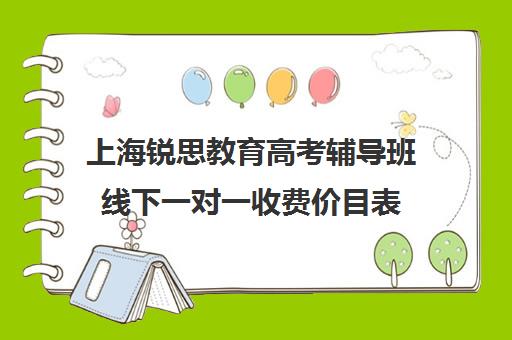 上海锐思教育高考辅导班线下一对一收费价目表（上海高三全日制补课机构）