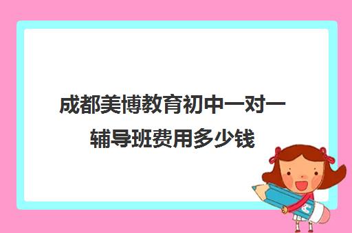 成都美博教育初中一对一辅导班费用多少钱(100教育一对一辅导)